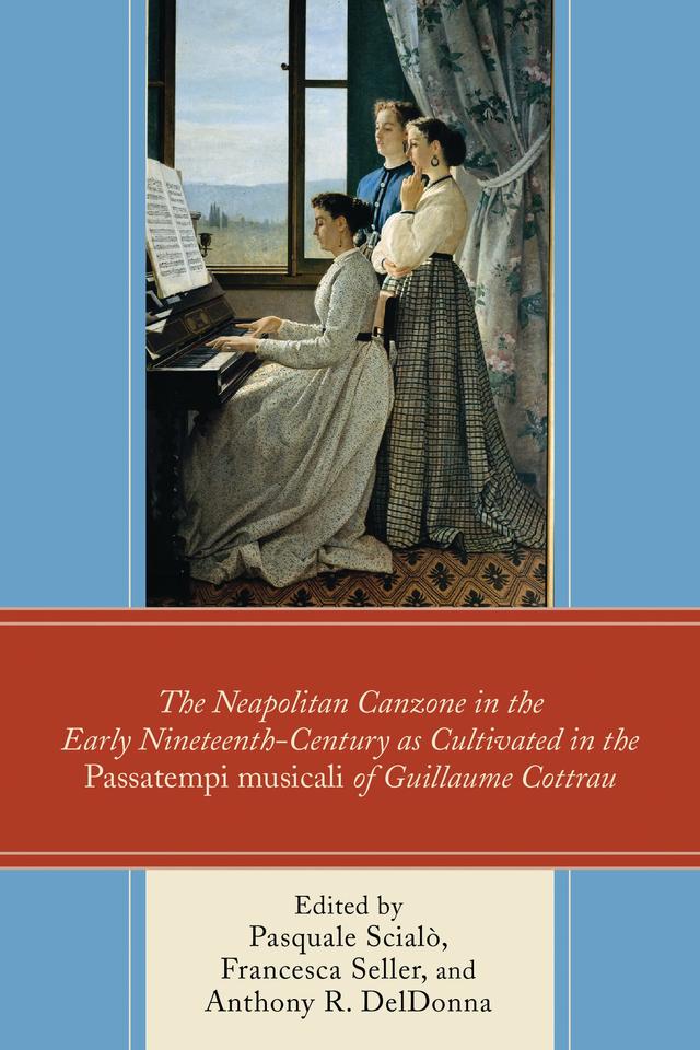 The Neapolitan Canzone in the Early Nineteenth Century as Cultivated in the Passatempi musicali of Guillaume Cottrau by Anthony R. DelDonna, Francesca Seller, Francesco Cotticelli, Francesco Nocerino, Giovanni Vitale, Massimo Distilo, Paologiovanni Maione, Pasquale Scialò, Raffaele Di Mauro