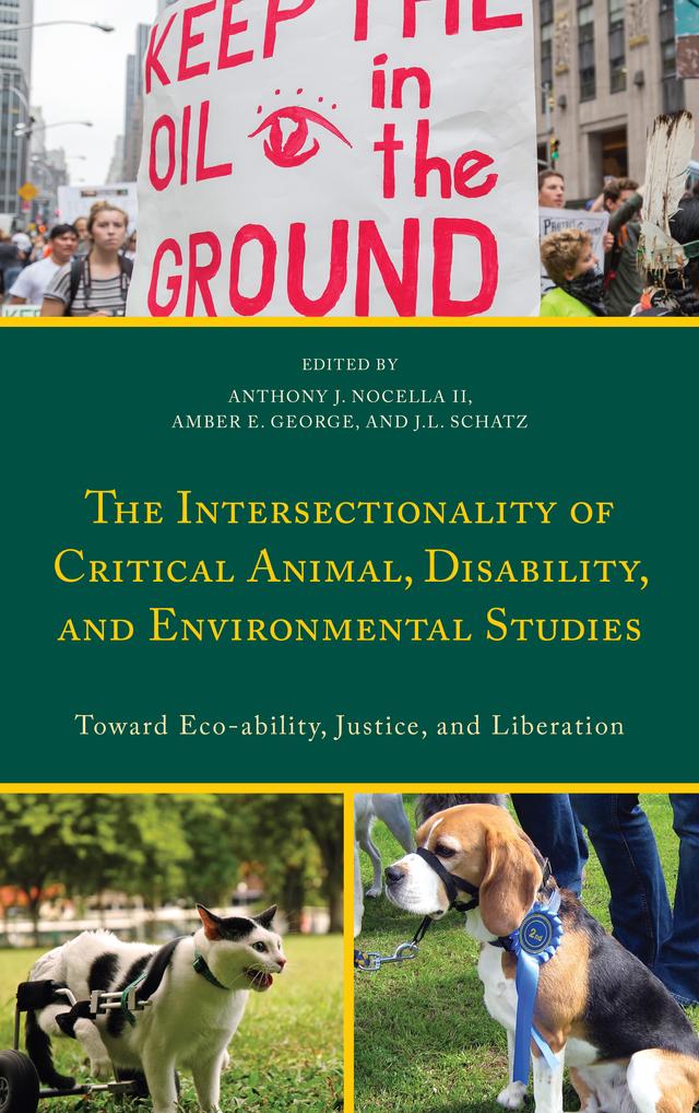 The Intersectionality of Critical Animal, Disability, and Environmental Studies by Amber E. George, Anthony J. Nocella II, Aryn Lisitza, David N. Pellow, Gregor Wolbring, J.L. Schatz, John Lupinacci, Judy K.C. Bentley, Mary Ward Lupinacci, Sarah Conrad, Sarah Roberts-Cady, Scott Hurley, Sean Parson