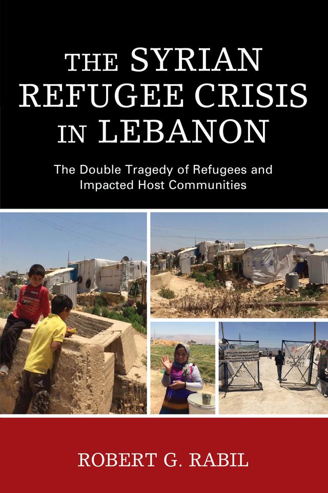 The Syrian Refugee Crisis in Lebanon by Robert G. Rabil
