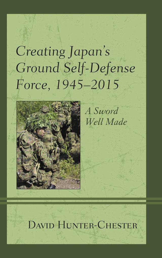 Creating Japan's Ground Self-Defense Force, 1945–2015 by David Hunter-Chester