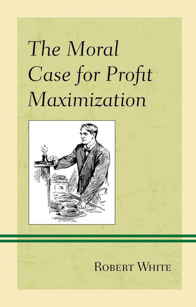 The Moral Case for Profit Maximization by Robert White