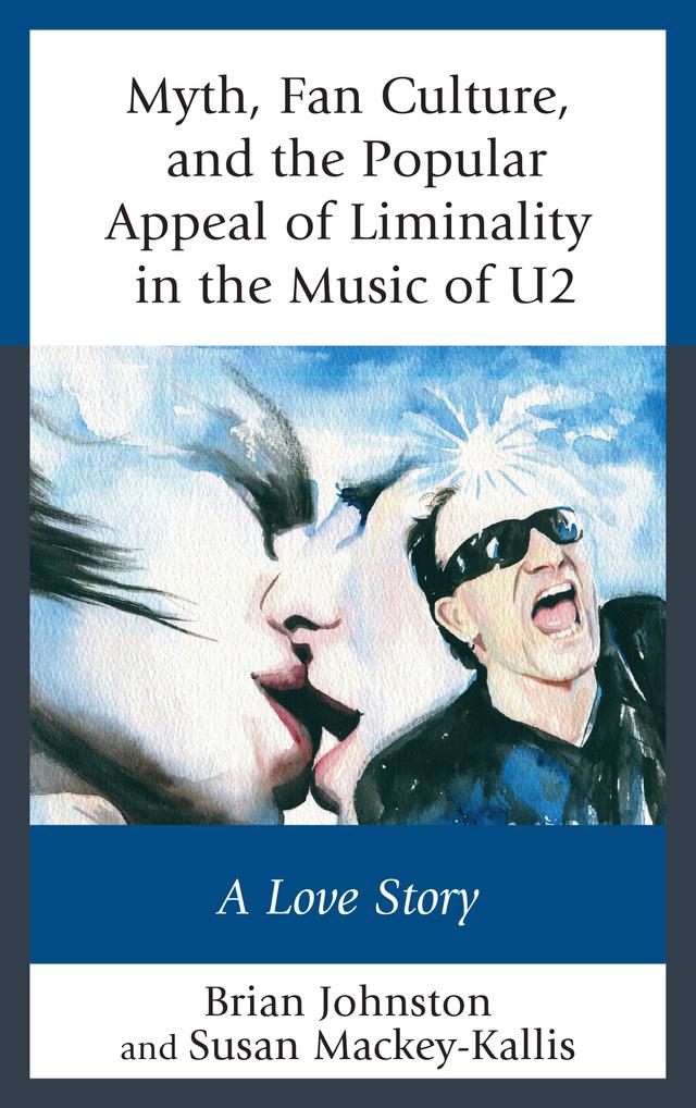 Myth, Fan Culture, and the Popular Appeal of Liminality in the Music of U2 by Brian Johnston, Susan Mackey-Kallis