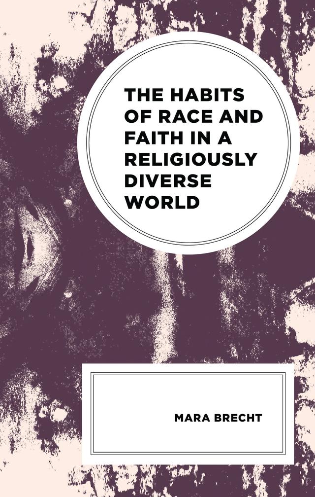 The Habits of Race and Faith in a Religiously Diverse World by Mara Brecht