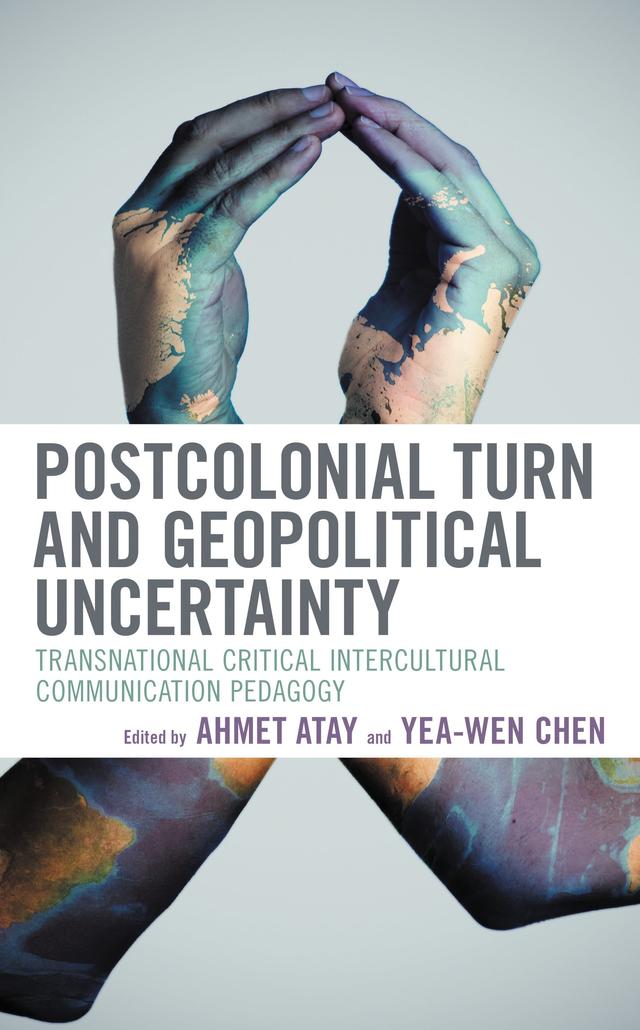 Postcolonial Turn and Geopolitical Uncertainty by Ahmet Atay, Alexa Dare, Ana Tomicic, Chie Torigoe, Dacheng Zhang, Dongjing Kang, Filomena Berardi, Flora Keshishian, Gloria Nziba Pindi, Last Moyo, Liliana Acevedo Callejas, Yea-Wen Chen