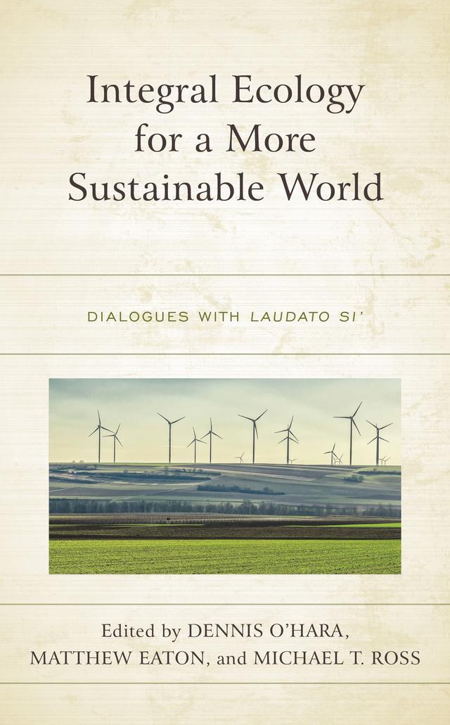 Integral Ecology for a More Sustainable World by Andrew Warmback, Anne Marie Dalton, Brianne Bell Jacobs, Charles Camosy Charles Camosy, Fordham University, Christopher Hrynkow, Christopher P. Vogt, Dawn M. Nothwehr, Dennis O'Hara, Dennis O’Hara, Gerard Mannion, Guy Consolmagno, John F. Haught, Georgetown University, Kate Ward, Laura Stivers, Matthew Eaton, Matthew Philipp Whelan, Michael Taylor Ross, Michael T. Ross, Neil Ormerod, Nicholas Smith, Peter Kodwo Appiah Turkson, Peter McGrail, Stephen Scharper, Susan Rakoczy, Timothy Harvie