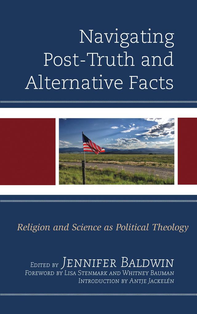Navigating Post-Truth and Alternative Facts by Adam Pryor, Antje Jackelén, Craig Boyd, Graham Walker, Jennifer Baldwin, Knut-Willy Sæther, Lisa Stenmark, Paul Allen, Philip Clayton, Ted Peters, Whitney Bauman