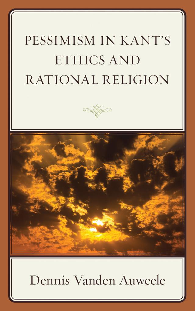Pessimism in Kant's Ethics and Rational Religion by Dennis Vanden Auweele