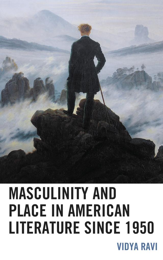 Masculinity and Place in American Literature since 1950 by Vidya Ravi