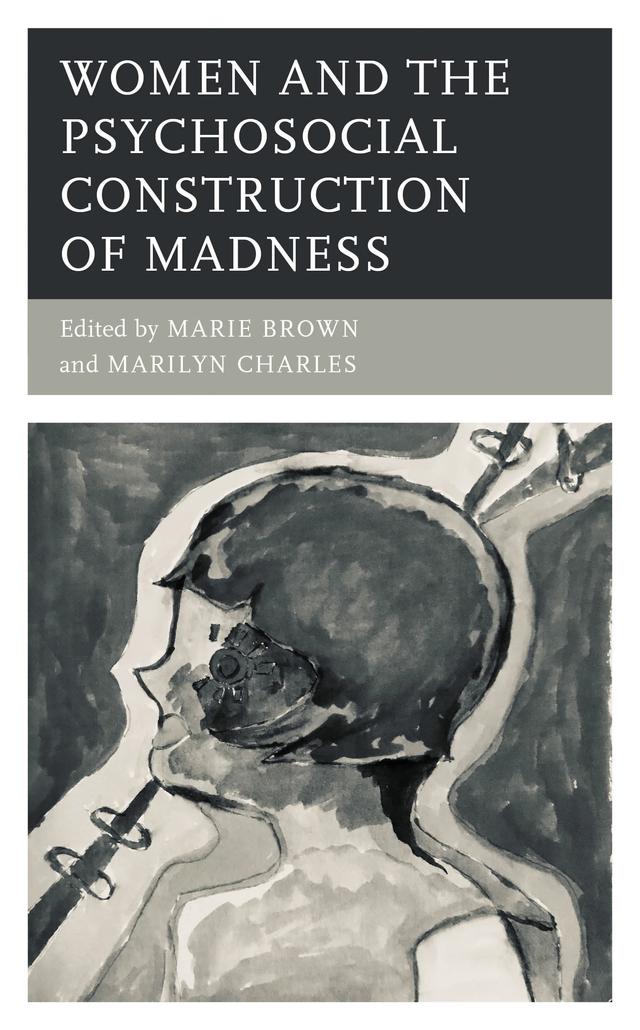 Women and the Psychosocial Construction of Madness by Alvaro D. Moreira, Casadi Marino, Debra Lampshire, Erin Soros, Harshad Keval, Ilona Melker, Manya Steinkoler, Marie Brown, Marilyn  Charles, Michael O’Loughlin, Noel Hunter