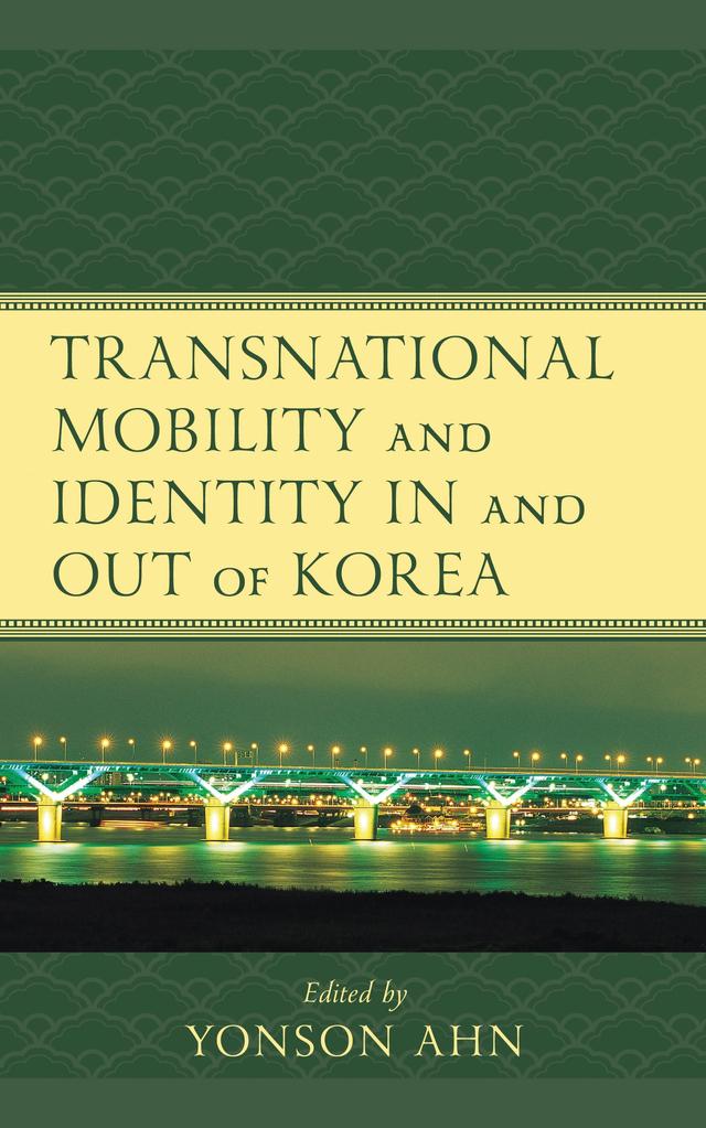Transnational Mobility and Identity in and out of Korea by Brenda S.A. Yeoh, Changzoo Song, Dolf-Alexander Neuhaus, Dukin Lim, Jieun Lee, Minjung Kim, Ruixin Wei, Seonok Lee, Stephen Cho Suh, Wayne Patterson, Yonson Ahn, Youna Kim