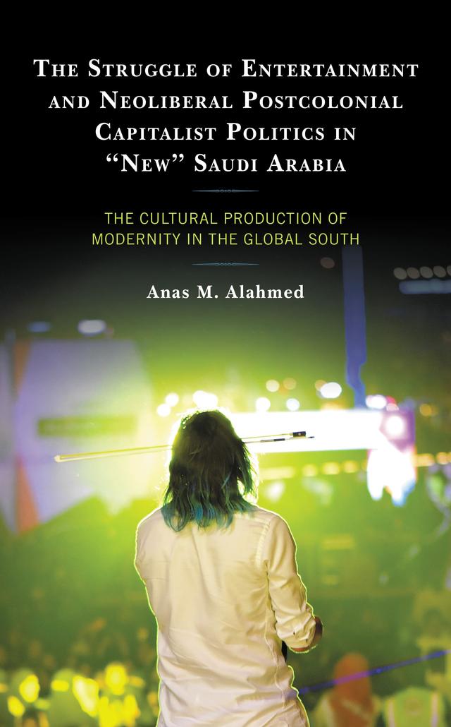 The Struggle of Entertainment and Neoliberal Postcolonial Capitalist Politics in "New" Saudi Arabia by Anas M. Alahmed