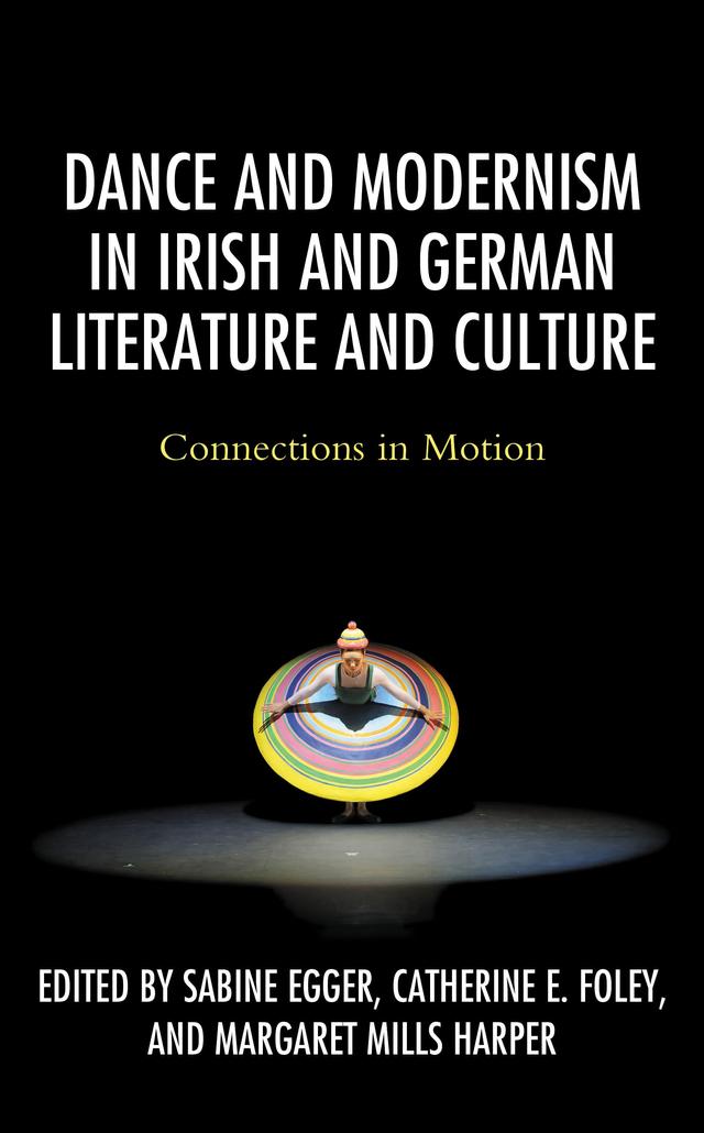 Dance and Modernism in Irish and German Literature and Culture by Catherine E. Foley, Deirdre Mulrooney, Finola Cronin, Gisela Holfter, Jan Frohburg, Joseph Twist, Lucia Ruprecht, Margaret Mills Harper, Marguerite Donlon, Ruth Fleischmann, Sabine Egger, Siobhán Purcell, Susan Jones, Tanja Poppelreuter