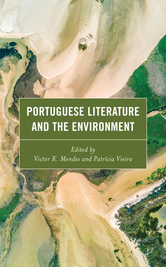 Portuguese Literature and the Environment by Adriana Martins, Adriana Veríssimo Serrão, Estela Vieira, Inês Amorim, Isabel A. Ferreira Gould, Kathryn Bishop-Sanchez, Maria João Dodman, Michael Marder, Patrícia Vieira, Victor K. Mendes, Vincent Barletta, Viriato Soromenho-Marques