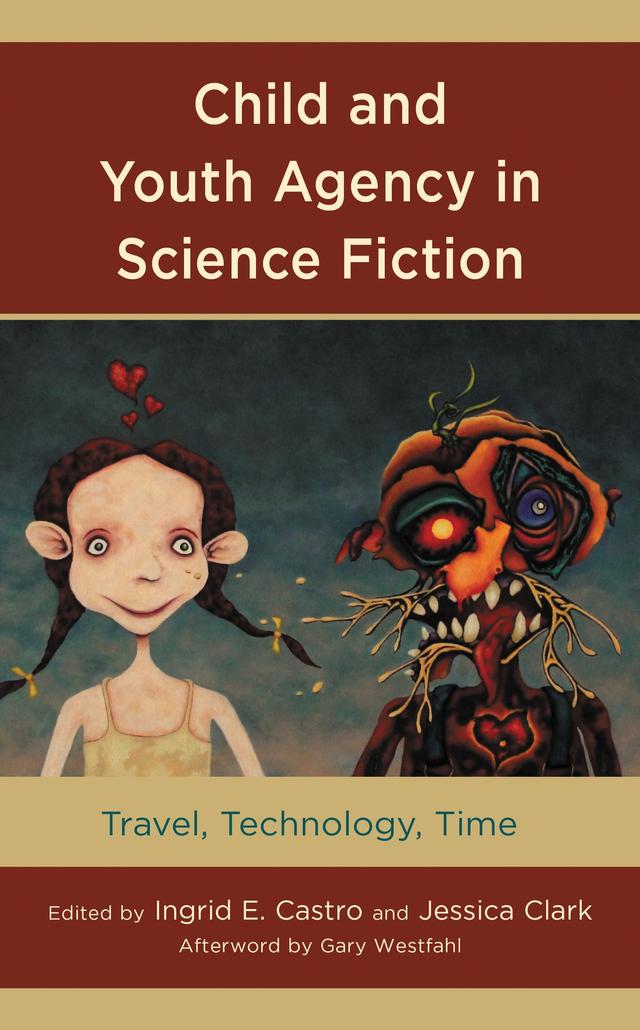 Child and Youth Agency in Science Fiction by Erin Kenny, Gary Westfahl, Ingrid E. Castro, Jessica Clark, Jessica Kenty-Drane, Joaquin Muñoz, Joseph Giunta, Kip Kline, Kwasu David Tembo, Megan McDonough, Muireann B. Crowley, Stephanie Thompson