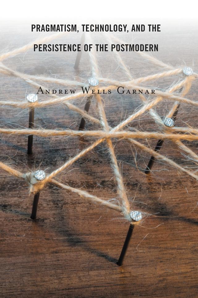 Pragmatism, Technology, and the Persistence of the Postmodern by Andrew Wells Garnar