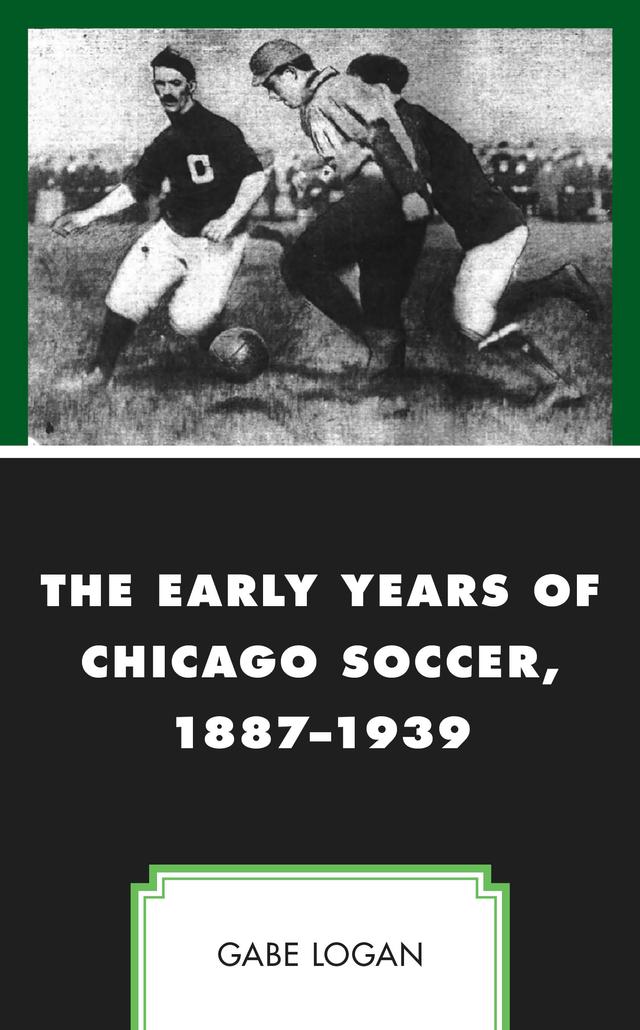 The Early Years of Chicago Soccer, 1887–1939 by Gabe Logan