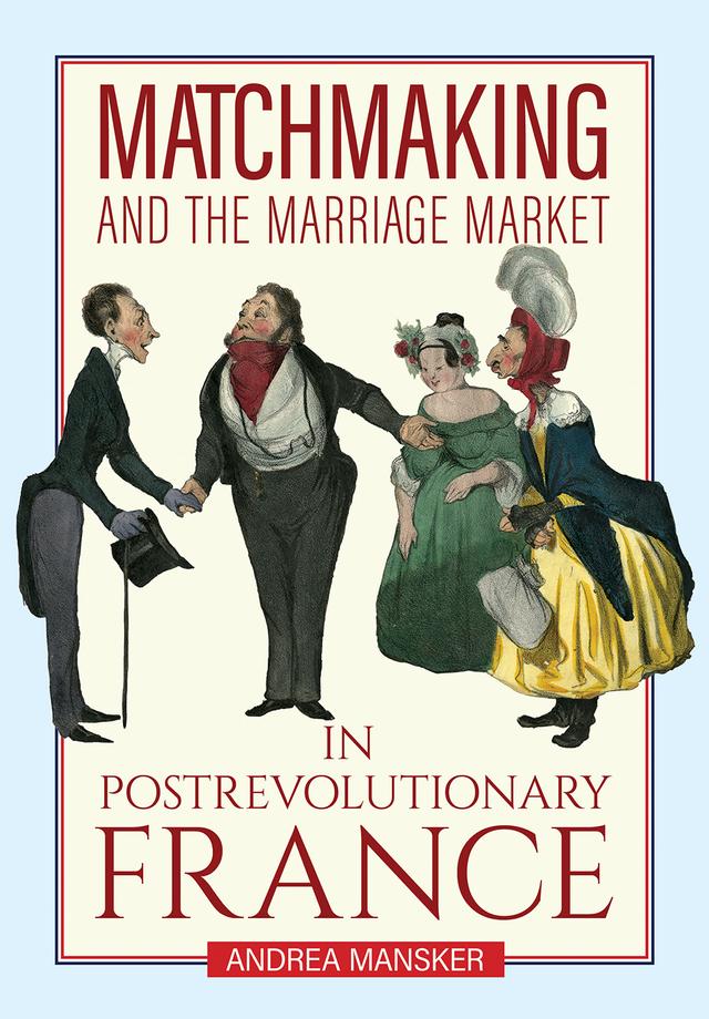Matchmaking and the Marriage Market in Postrevolutionary France by Andrea Mansker