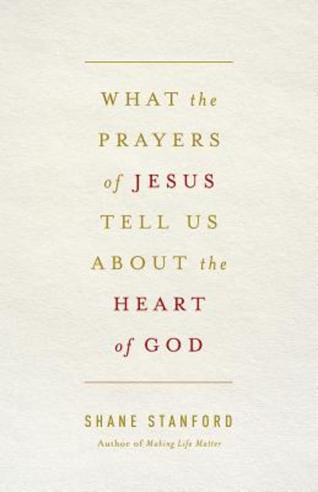 What the Prayers of Jesus Tell Us About the Heart of God by Rev. Shane Stanford