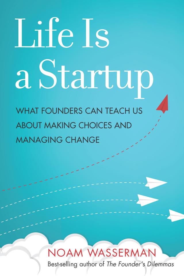 Life Is a Startup by Noam Wasserman
