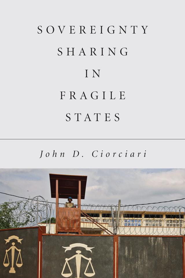 Sovereignty Sharing in Fragile States by John D. Ciorciari