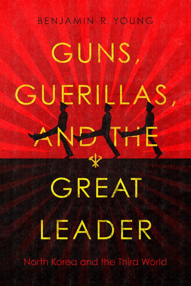 Guns, Guerillas, and the Great Leader by Benjamin R. Young