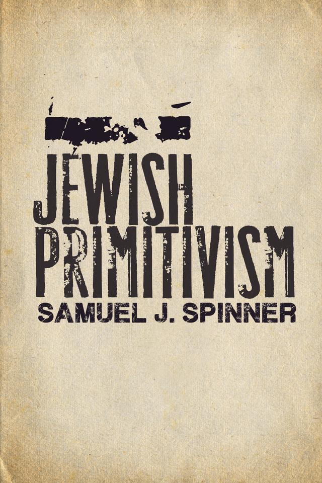 Jewish Primitivism by Samuel J. Spinner