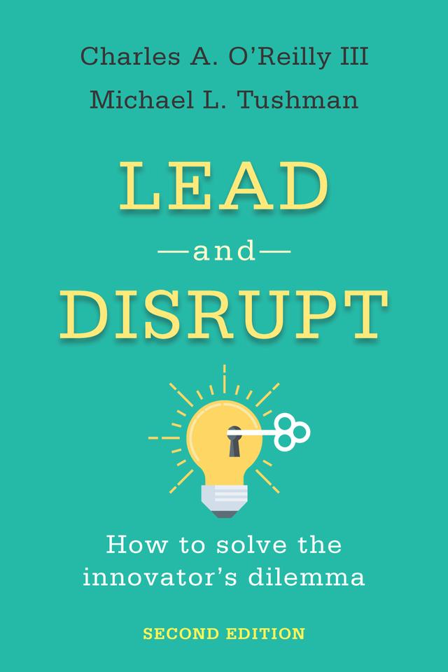 Lead and Disrupt by Charles A. O’Reilly III, Michael L. Tushman