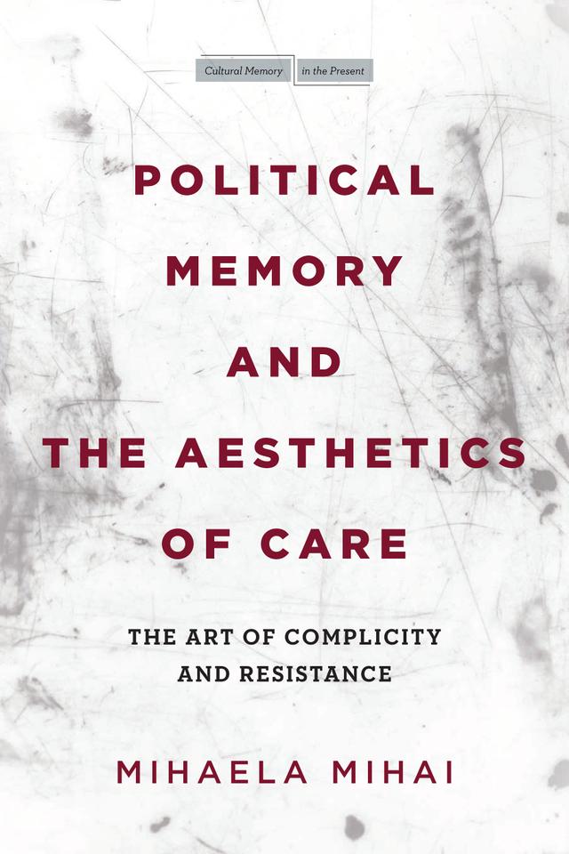 Political Memory and the Aesthetics of Care by Mihaela Mihai