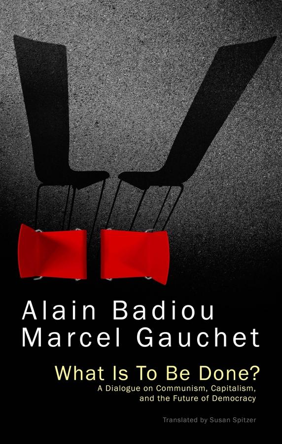 What Is To Be Done? by Alain Badiou, Marcel Gauchet, Susan Spitzer