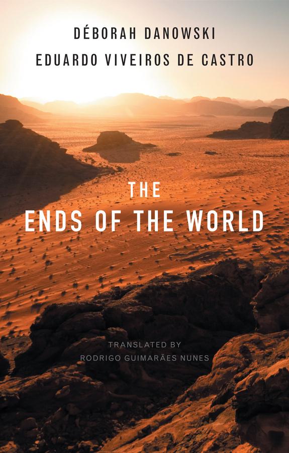 The Ends of the World by Déborah Danowski, Eduardo Viveiros de Castro, Rodrigo Guimaraes Nunes