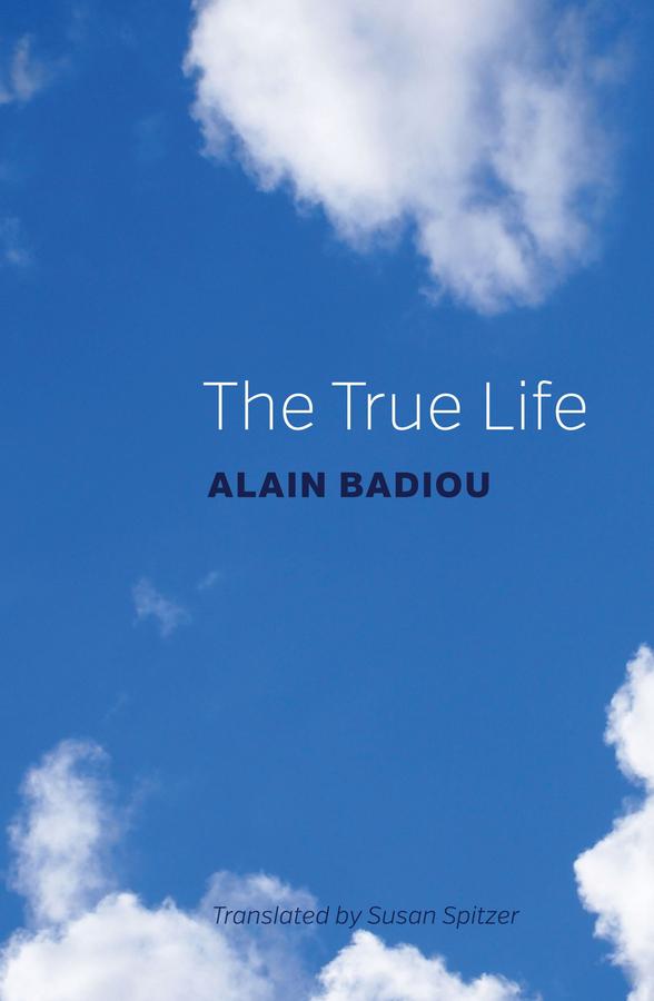 The True Life by Alain Badiou, Susan Spitzer