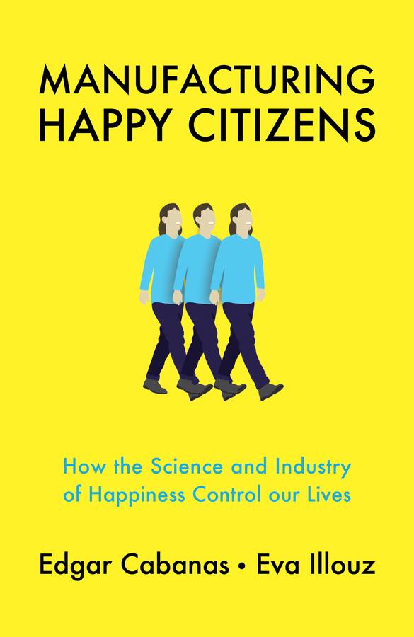 Manufacturing Happy Citizens by Edgar Cabanas, Eva Illouz