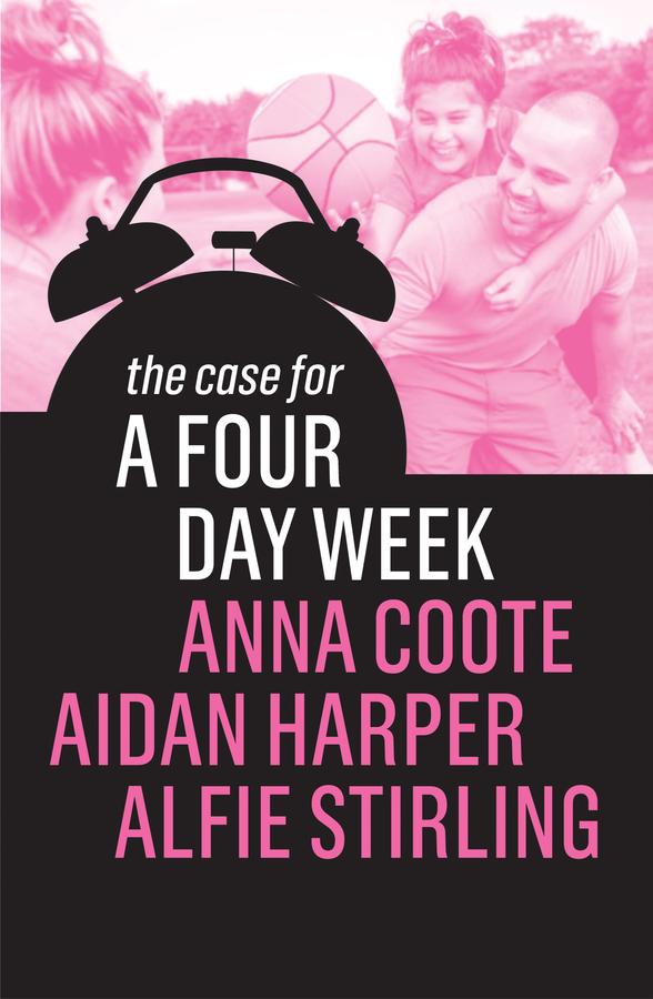 The Case for a Four Day Week by Aidan Harper, Alfie Stirling, Anna Coote