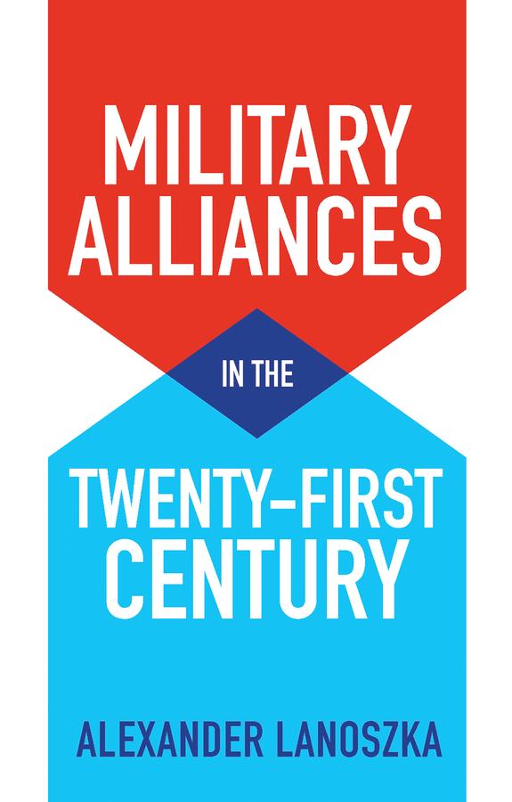 Military Alliances in the Twenty-First Century by Alexander Lanoszka