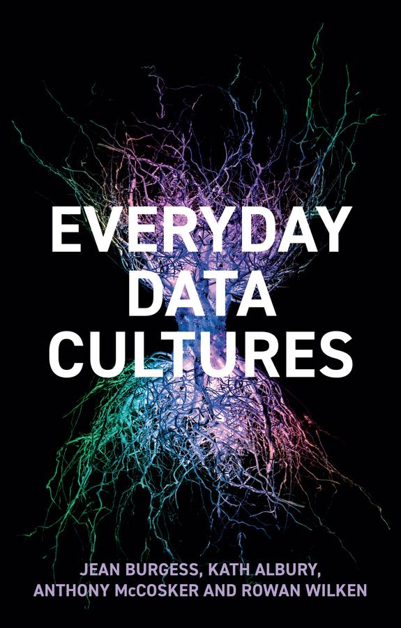 Everyday Data Cultures by Anthony McCosker, Jean Burgess, Kath Albury, Rowan Wilken