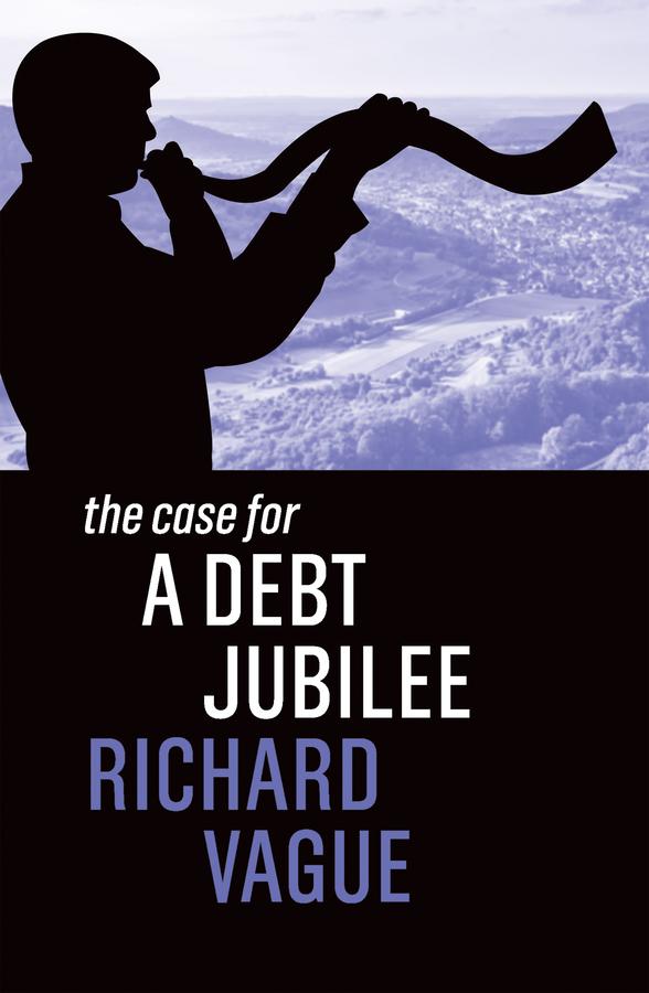 The Case for a Debt Jubilee by Richard Vague