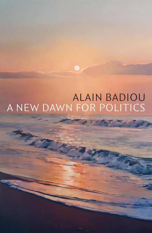 A New Dawn for Politics by Alain Badiou, Robin Mackay