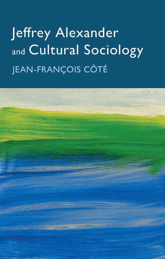 Jeffrey Alexander and Cultural Sociology by Jean-François Côté