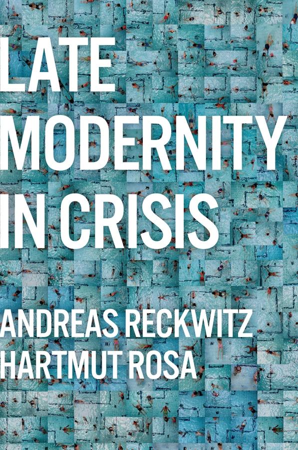 Late Modernity in Crisis by Andreas Reckwitz, Hartmut Rosa, Valentine A. Pakis