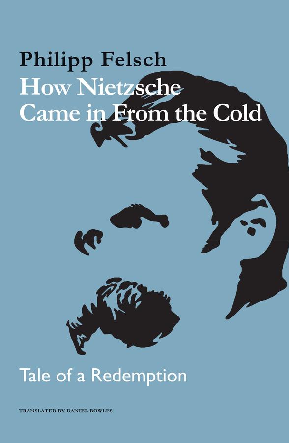 How Nietzsche Came in From the Cold by Daniel Bowles, Philipp Felsch
