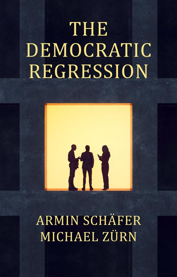 The Democratic Regression by Armin Schäfer, Michael Zürn, Stephen Curtis