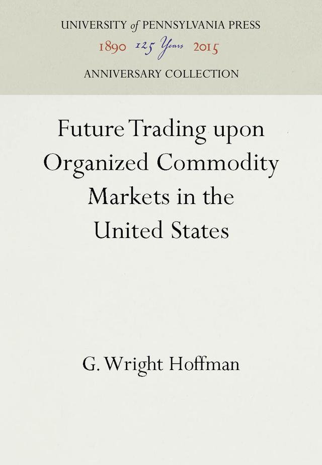 Future Trading upon Organized Commodity Markets in the United States by G. Wright Hoffman