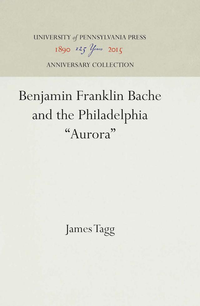 Benjamin Franklin Bache and the Philadelphia "Aurora" by James Tagg