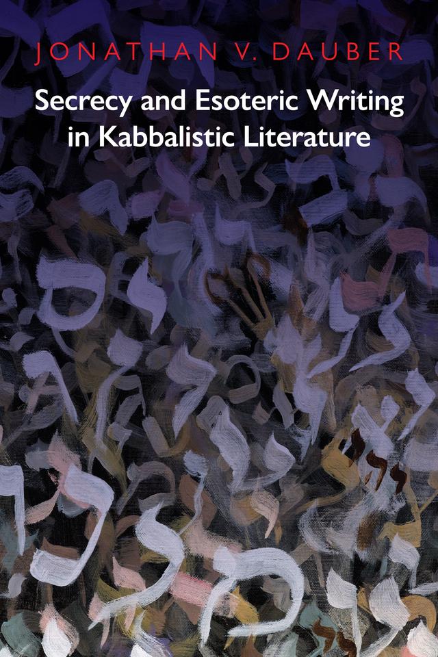 Secrecy and Esoteric Writing in Kabbalistic Literature by Jonathan V. Dauber