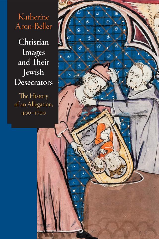 Christian Images and Their Jewish Desecrators by Katherine Aron-Beller