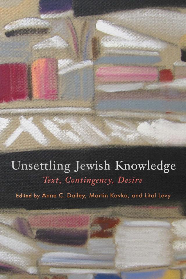 Unsettling Jewish Knowledge by Anne C. Dailey, Lital Levy, Martin Kavka