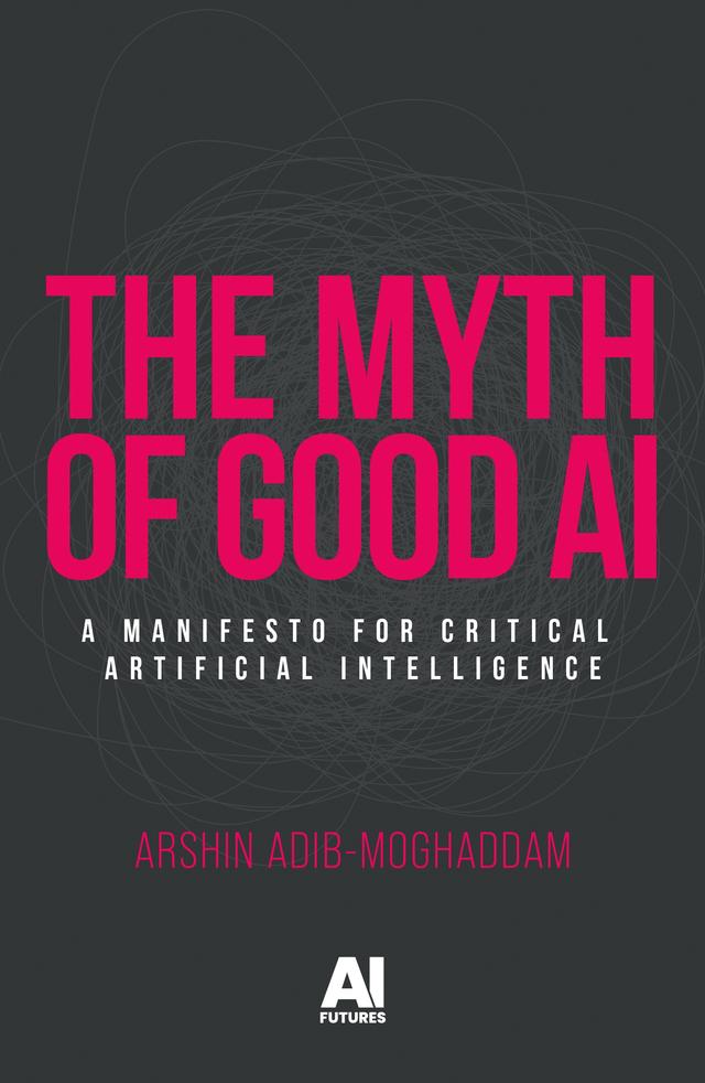 The myth of good AI by Arshin Adib-Moghaddam