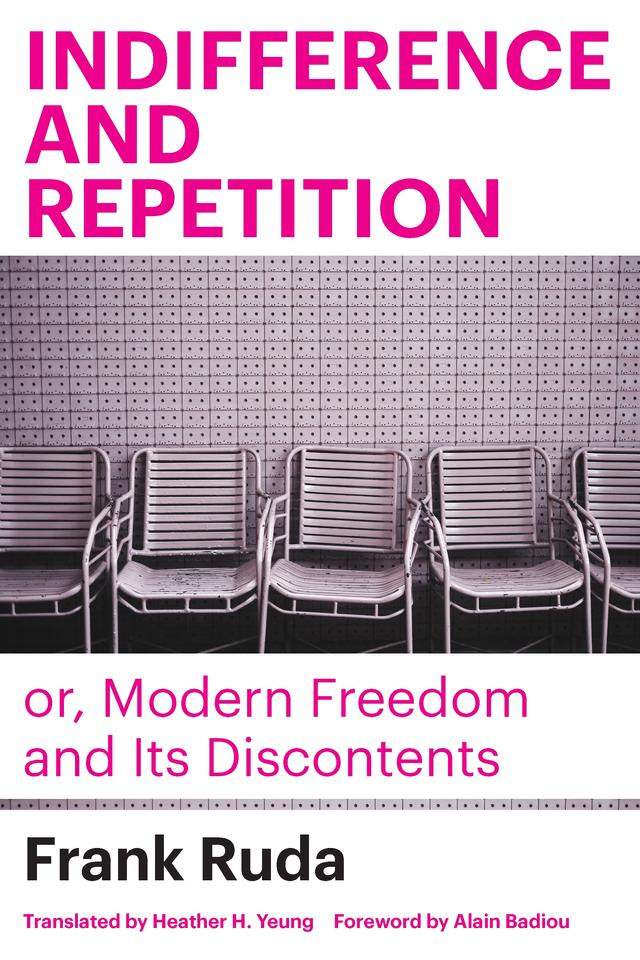 Indifference and Repetition; or, Modern Freedom and Its Discontents by Alain Badiou, Frank Ruda, Heather H. Yeung