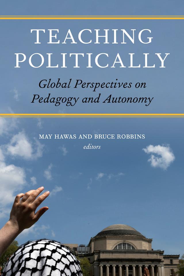Teaching Politically by Ahdaf Soueif, Benjamin Mangrum, Bonnie Honig, Bruce Robbins, Dimitri Dimoulis, Dimitris Christopoulos, Elahe Zivardar, Khaled Fahmy, May Hawas, Mona Kareem, Nora Parr, Omid Tofighian, Rishi Goyal