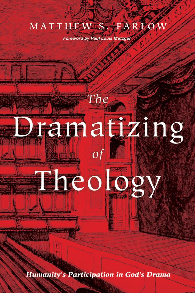 The Dramatizing of Theology by Matthew S. Farlow, Paul Louis Metzger